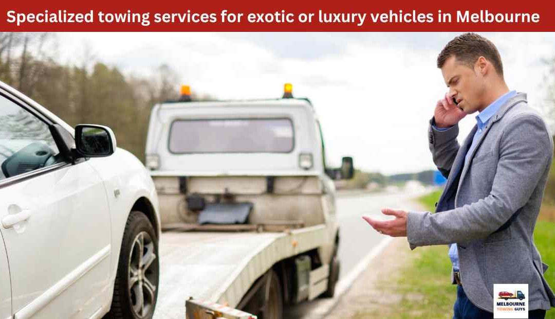 Specialized towing services for exotic or luxury vehicles in Melbourne