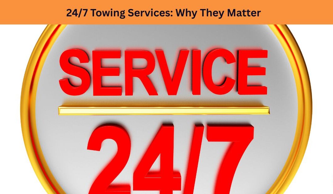 24/7 Towing Services: Why They Matter