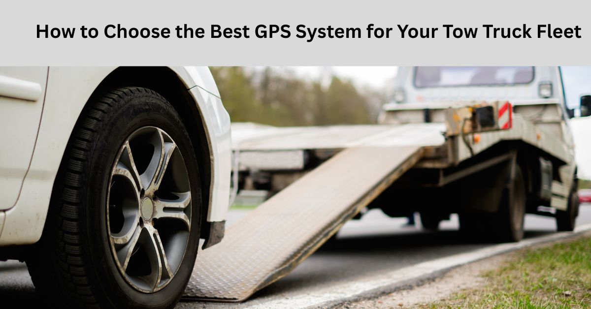 How to Choose the Best GPS System for Your Tow Truck Fleet
